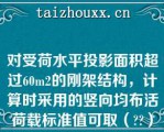 对受荷水平投影面积超过60m2的刚架结构，计算时采用的竖向均布活荷载标准值可取（）