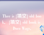 Thee is [填空] old book．[填空] old book is Doco Wags．