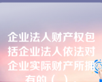 企业法人财产权包括企业法人依法对企业实际财产所拥有的（ ）。