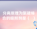 分离原理为氢键缔合的吸附剂是（  ）