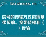 信号的传输方式包括基带传输、宽带传输和（）传输