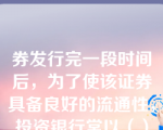 券发行完一段时间后，为了使该证券具备良好的流通性，投资银行常以（）身份买卖证券，以维持其承销的证券上市流通后的价格稳定。