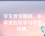 学生休学期间，不享受在校学习学生待遇。