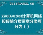 XX03CG012068计算机网络按传输介质带宽分类可分为（）