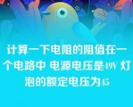 计算一下电阻的阻值在一个电路中 电源电压是49V 灯泡的额定电压为45