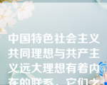 中国特色社会主义共同理想与共产主义远大理想有着内在的联系，它们之间是