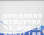 [选择题]我国教育体制主要以学历教育为主，包括哪三类学历层次？【多选题】