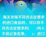  海关发现不符合法定要求的进口食品时，可以将不符合法定要求的(      )列入不良记录名单。   A：进口食品境外生产企业和出口商  B：国内进口商  C：报检人  D：代理人  