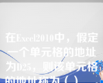 在Excel2010中，假定一个单元格的地址为D25，则该单元格的地址称为（）__。