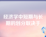 经济学中短期与长期的划分取决于