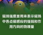 磁场强度是用来表示磁场中各点磁感应的强弱和作用方向的物理量