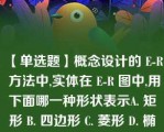 【单选题】概念设计的 E-R 方法中,实体在 E-R 图中,用下面哪一种形状表示A. 矩形 B. 四边形 C. 菱形 D. 椭圆形