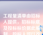 工程量清单由招标人提供，招标标底及投标标价据此编制。投标人可以改变工程量清单中的数量。