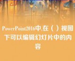 PowerPoint2016中,在（）视图下可以编辑幻灯片中的内容