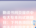 勤读书网页提供中专大专本科试题题目：下列各项因素中不会影响年金净流量大小的是（　　）。