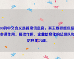 CIO的中文含义是首席信息官，其主要职能包括：参谋作用、桥梁作用、企业信息化的总领队和信息化培训。