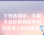 下列各项中，不属于会计核算软件中凭证录入的内容是()。