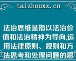 法治思维是指以法治价值和法治精神为导向,运用法律原则、规则和方法思考和处理问题的思维模式,包含以下几层含义:( )   A： 法治思维是一种正当性思维  B： 法治思维是一种规范性思维  C： 法治思维是一种逻辑思维  D： 法治思维是一种科学思维   