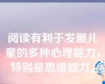 阅读有利于发展儿童的多种心理能力，特别是思维能力。