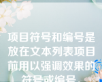 项目符号和编号是放在文本列表项目前用以强调效果的符号或编号。