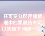 在可变分区存储管理中的紧凑技术可以实现下列哪一项？