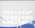 下列关于资本资产定价模型β系数的表述中，正确的有（）