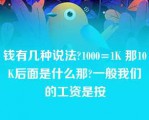 钱有几种说法?1000=1K 那10K后面是什么那?一般我们的工资是按