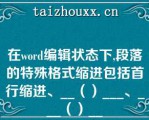 在word编辑状态下,段落的特殊格式缩进包括首行缩进、__（）___、___（）__