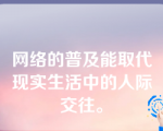 网络的普及能取代现实生活中的人际交往。