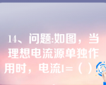 14、问题:如图，当理想电流源单独作用时，电流I=（）A。