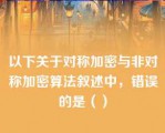 以下关于对称加密与非对称加密算法叙述中，错误的是（）