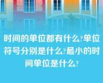 时间的单位都有什么?单位符号分别是什么?最小的时间单位是什么?