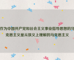 作为中国共产党和社会主义事业指导思想的马克思主义是从狭义上理解的马克思主义