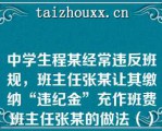 中学生程某经常违反班规，班主任张某让其缴纳“违纪金”充作班费班主任张某的做法（）