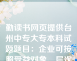 勤读书网页提供台州中专大专本科试题题目：企业可按照受益对象、层次和重要性，将作业分为五类。下列属于品种级作业的是（