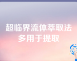 超临界流体萃取法多用于提取