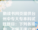 勤读书网页提供台州中专大专本科试题题目：下列各项中，不属于速动资产的是（）。