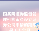 国务院证券监督管理机构审查设立证券公司申请的期限是（）个月