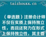 （单选题）注册会计师不仅在实质上保持独立性，而且还努力在形式上保持独立性，其主要目的是（）