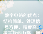 数字电路的优点：结构简单、处理信号方便、精度高、抗干扰能力强、智能化程度高等。