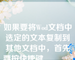 如果要将Wod文档中选定的文本复制到其他文档中，首先要按快捷键______。