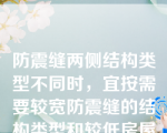 防震缝两侧结构类型不同时，宜按需要较宽防震缝的结构类型和较低房屋高度确定缝宽（）