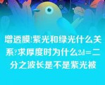 增透膜!紫光和绿光什么关系?求厚度时为什么2d=二分之波长是不是紫光被