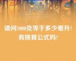 请问1000克等于多少毫升?有换算公式吗?