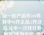 设一批产品共100件,其中98件正品,2件次品,从中一次性任意抽取3件取出的3件中恰有1件是次品的概率为( )