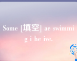 Some [填空] ae swimmig i he ive.