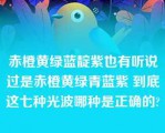 赤橙黄绿蓝靛紫也有听说过是赤橙黄绿青蓝紫 到底这七种光波哪种是正确的?