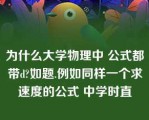 为什么大学物理中 公式都带d?如题.例如同样一个求速度的公式 中学时直