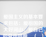 爱国主义的基本要求包括：爱祖国的大好河山、爱自己的骨肉同胞、（  ）和爱自己的国家。