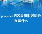 pronounce的名词和形容词分别是什么